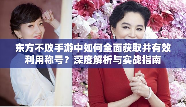 东方不败手游中如何全面获取并有效利用称号？深度解析与实战指南