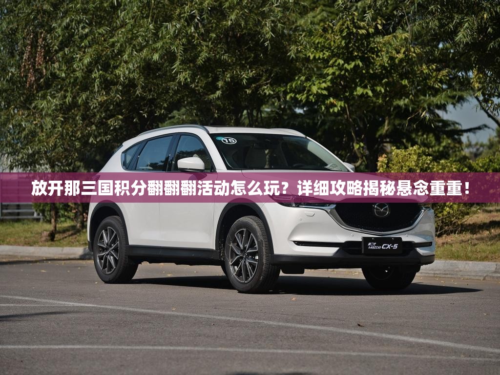 放开那三国积分翻翻翻活动怎么玩？详细攻略揭秘悬念重重！