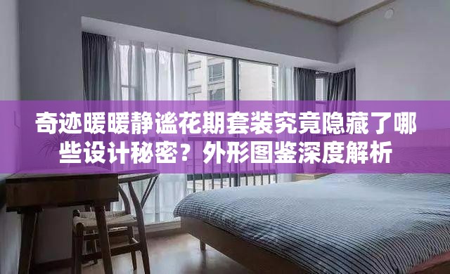 奇迹暖暖静谧花期套装究竟隐藏了哪些设计秘密？外形图鉴深度解析