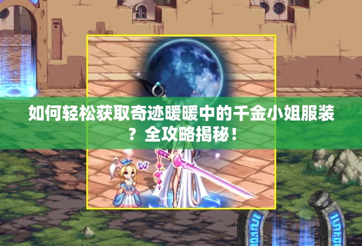 如何轻松获取奇迹暖暖中的千金小姐服装？全攻略揭秘！
