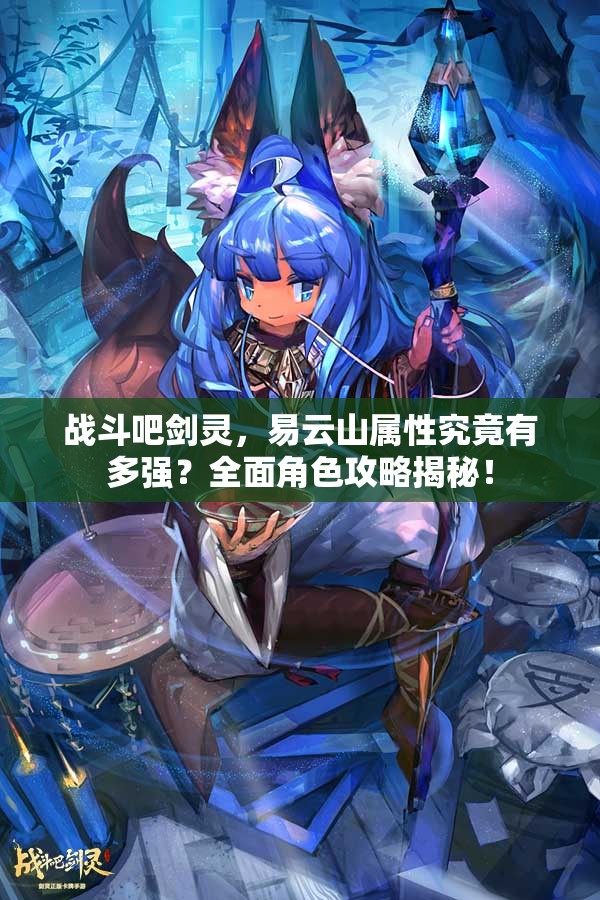 战斗吧剑灵，易云山属性究竟有多强？全面角色攻略揭秘！