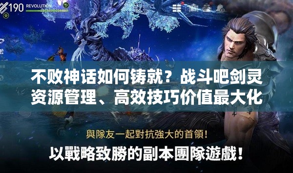 不败神话如何铸就？战斗吧剑灵资源管理、高效技巧价值最大化揭秘？