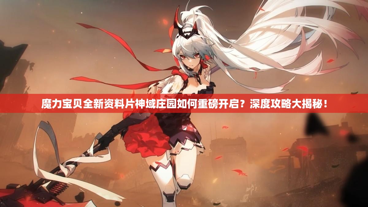 魔力宝贝全新资料片神域庄园如何重磅开启？深度攻略大揭秘！