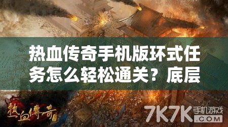 热血传奇手机版环式任务怎么轻松通关？底层逻辑与操作映射全揭秘！