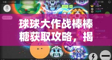 球球大作战棒棒糖获取攻略，揭秘最新高效获取方法，你掌握了吗？