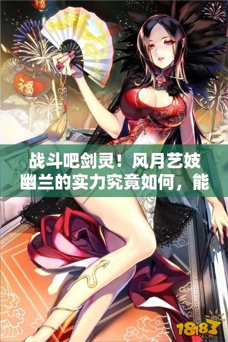 战斗吧剑灵！风月艺妓幽兰的实力究竟如何，能否惊艳全场？