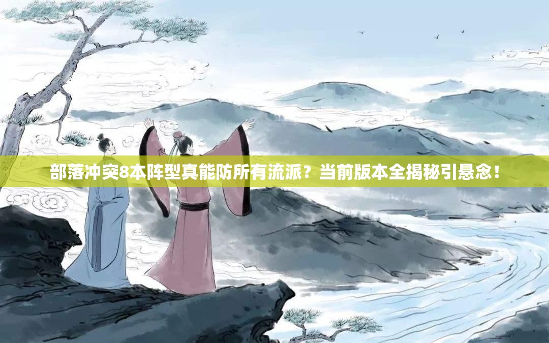 部落冲突8本阵型真能防所有流派？当前版本全揭秘引悬念！