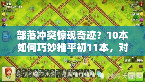 部落冲突惊现奇迹？10本如何巧妙推平初11本，对战视频揭秘悬念？