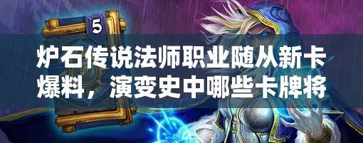 炉石传说法师职业随从新卡爆料，演变史中哪些卡牌将重塑辉煌？