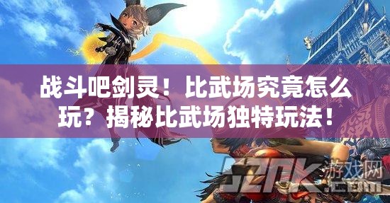 战斗吧剑灵！比武场究竟怎么玩？揭秘比武场独特玩法！