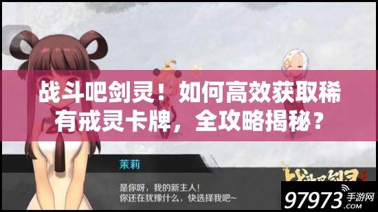 战斗吧剑灵！如何高效获取稀有戒灵卡牌，全攻略揭秘？