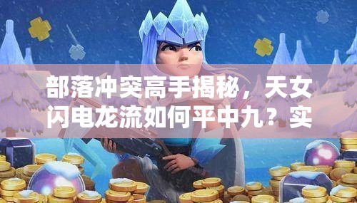 部落冲突高手揭秘，天女闪电龙流如何平中九？实战心得大放送！