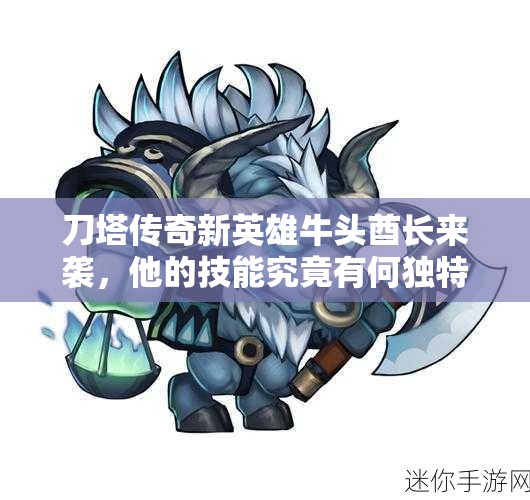 刀塔传奇新英雄牛头酋长来袭，他的技能究竟有何独特之处？