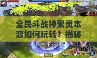 全民斗战神聚灵本源如何玩转？揭秘战力飙升的隐藏方法？