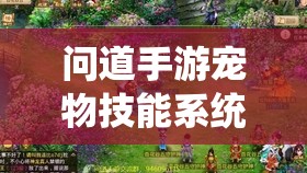 问道手游宠物技能系统究竟有何奥秘？深度解析带来多元体验疑问