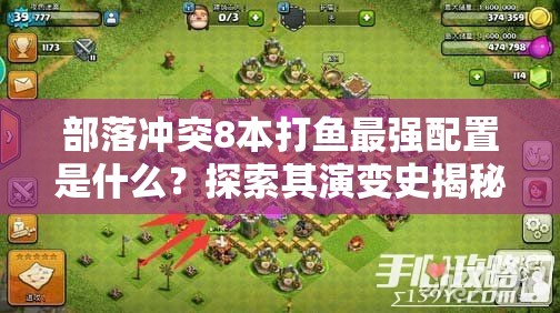 部落冲突8本打鱼最强配置是什么？探索其演变史揭秘！
