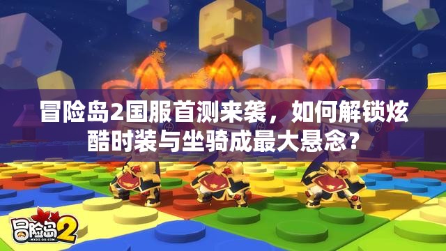 冒险岛2国服首测来袭，如何解锁炫酷时装与坐骑成最大悬念？
