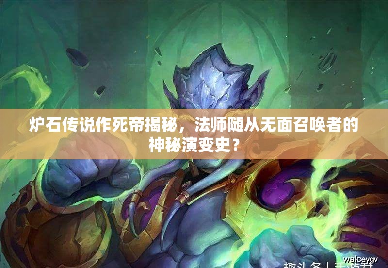 炉石传说作死帝揭秘，法师随从无面召唤者的神秘演变史？