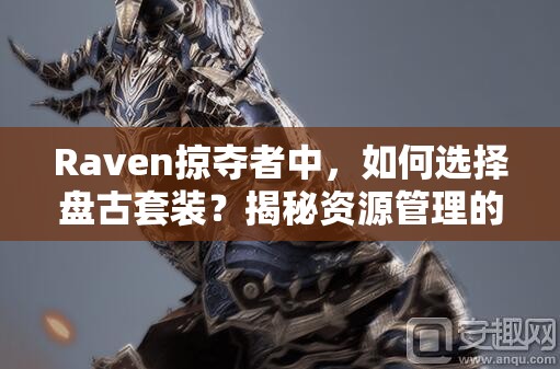 Raven掠夺者中，如何选择盘古套装？揭秘资源管理的高超艺术！