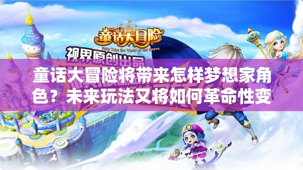 童话大冒险将带来怎样梦想家角色？未来玩法又将如何革命性变革？
