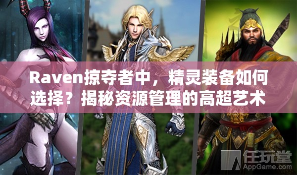 Raven掠夺者中，精灵装备如何选择？揭秘资源管理的高超艺术！