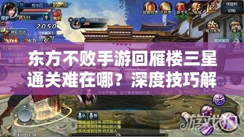 东方不败手游回雁楼三星通关难在哪？深度技巧解析揭秘！