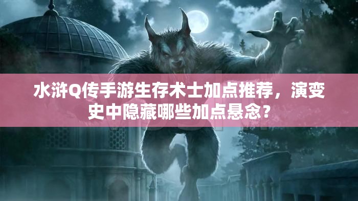 水浒Q传手游生存术士加点推荐，演变史中隐藏哪些加点悬念？