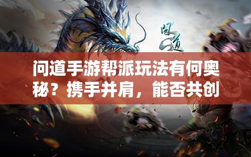 问道手游帮派玩法有何奥秘？携手并肩，能否共创辉煌之路？
