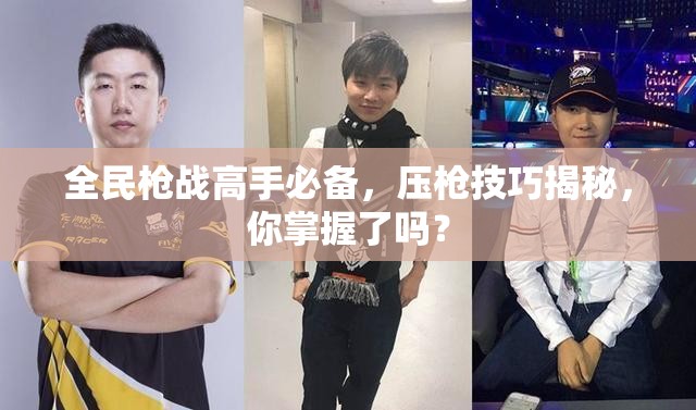 全民枪战高手必备，压枪技巧揭秘，你掌握了吗？