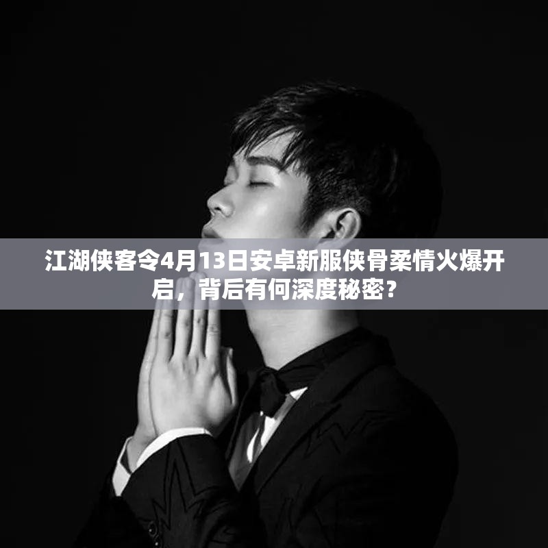 江湖侠客令4月13日安卓新服侠骨柔情火爆开启，背后有何深度秘密？