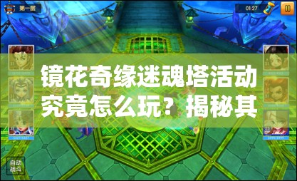 镜花奇缘迷魂塔活动究竟怎么玩？揭秘其独特玩法与悬念！