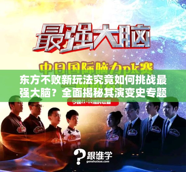 东方不败新玩法究竟如何挑战最强大脑？全面揭秘其演变史专题