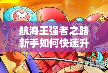 航海王强者之路新手如何快速升级？未来玩法将有哪些革命性变革？