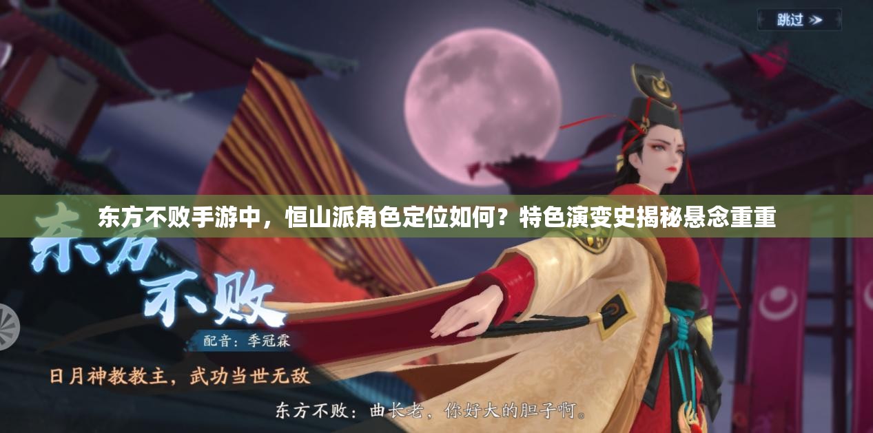 东方不败手游中，恒山派角色定位如何？特色演变史揭秘悬念重重