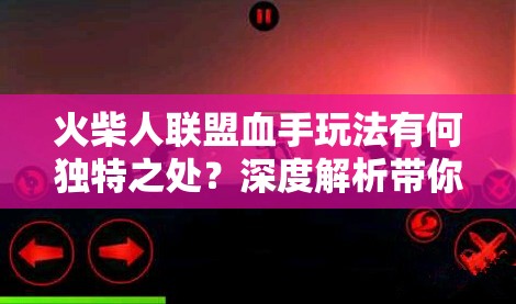 火柴人联盟血手玩法有何独特之处？深度解析带你揭秘！