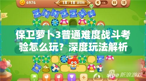 保卫萝卜3普通难度战斗考验怎么玩？深度玩法解析揭秘！