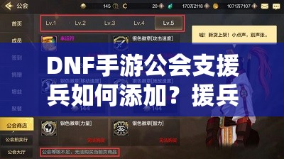 DNF手游公会支援兵如何添加？援兵上限及玩法革命前瞻揭秘！