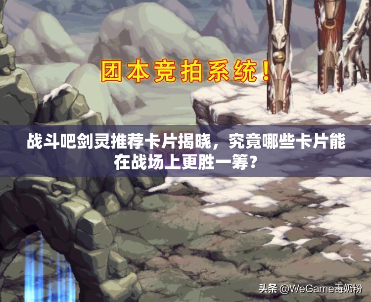 战斗吧剑灵推荐卡片揭晓，究竟哪些卡片能在战场上更胜一筹？