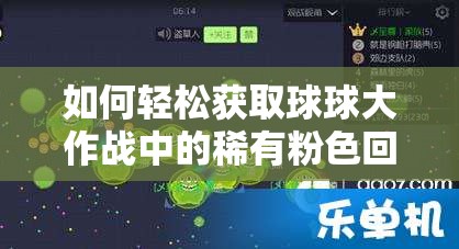 如何轻松获取球球大作战中的稀有粉色回忆皮肤？详解攻略！