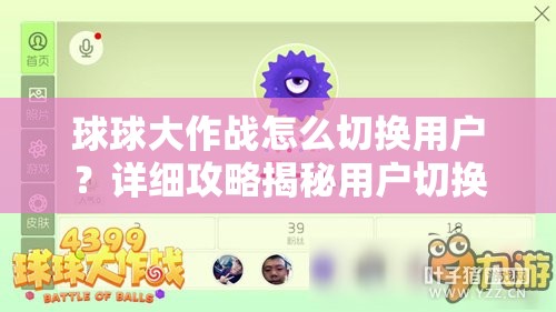 球球大作战怎么切换用户？详细攻略揭秘用户切换方法