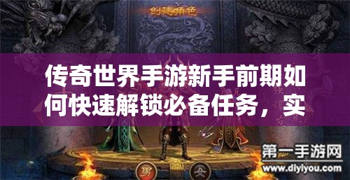 传奇世界手游新手前期如何快速解锁必备任务，实现飞速成长的秘密是什么？