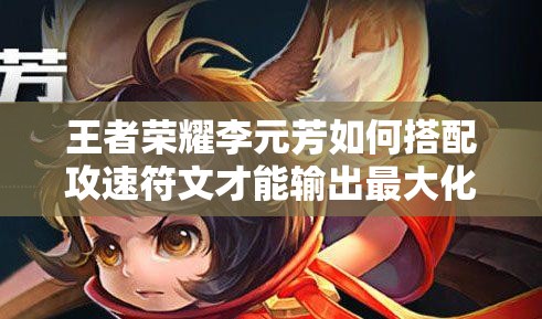 王者荣耀李元芳如何搭配攻速符文才能输出最大化？
