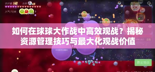 如何在球球大作战中高效观战？揭秘资源管理技巧与最大化观战价值