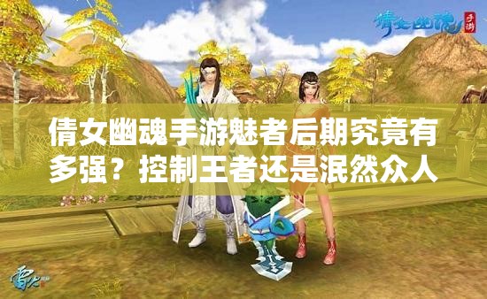 倩女幽魂手游魅者后期究竟有多强？控制王者还是泯然众人？