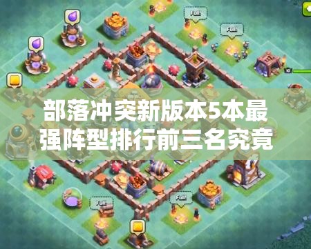部落冲突新版本5本最强阵型排行前三名究竟花落谁家？