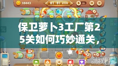 保卫萝卜3工厂第25关如何巧妙通关，金萝卜获取攻略揭秘？