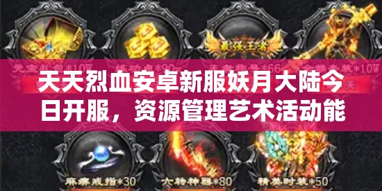 天天烈血安卓新服妖月大陆今日开服，资源管理艺术活动能否助你称霸？