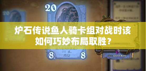 炉石传说鱼人骑卡组对战时该如何巧妙布局取胜？