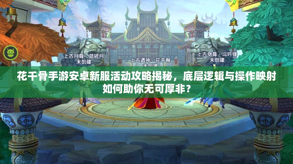 花千骨手游安卓新服活动攻略揭秘，底层逻辑与操作映射如何助你无可厚非？