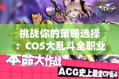 挑战你的策略选择：COS大乱斗全职业解析与最强使徒推荐指南